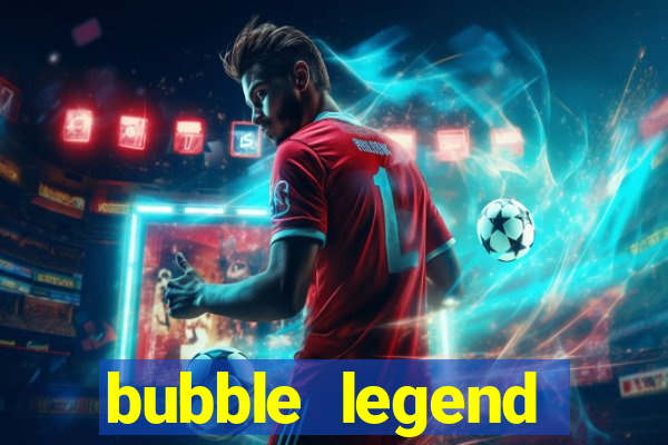 bubble legend ganhar dinheiro
